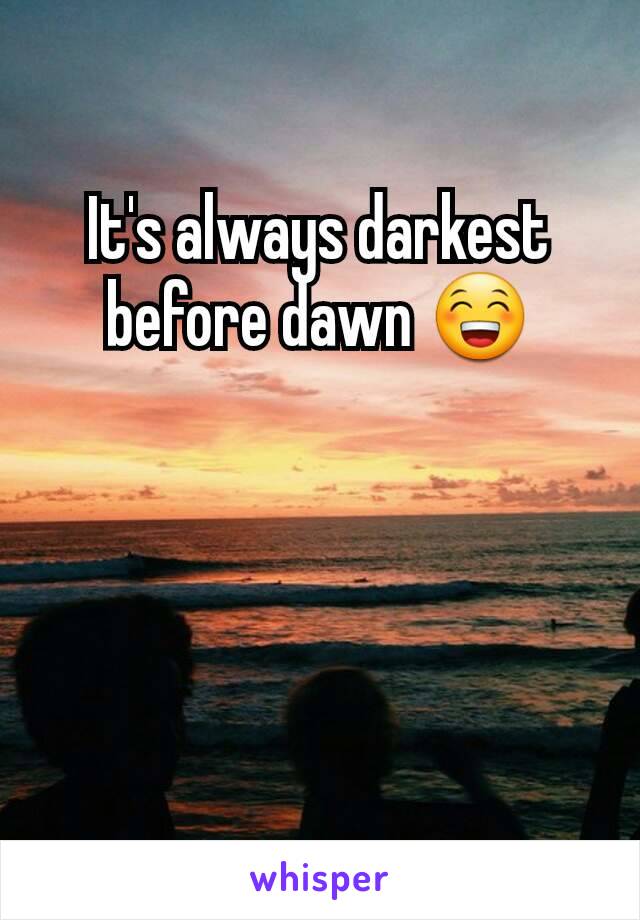 It's always darkest before dawn 😁