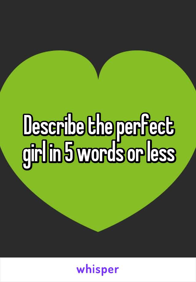 Describe the perfect girl in 5 words or less