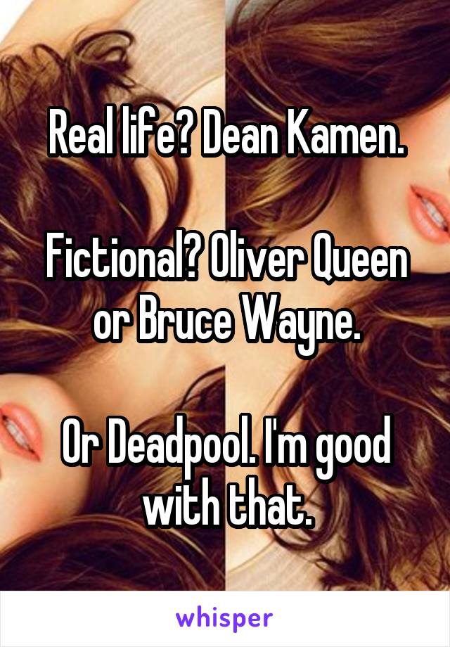 Real life? Dean Kamen.

Fictional? Oliver Queen or Bruce Wayne.

Or Deadpool. I'm good with that.