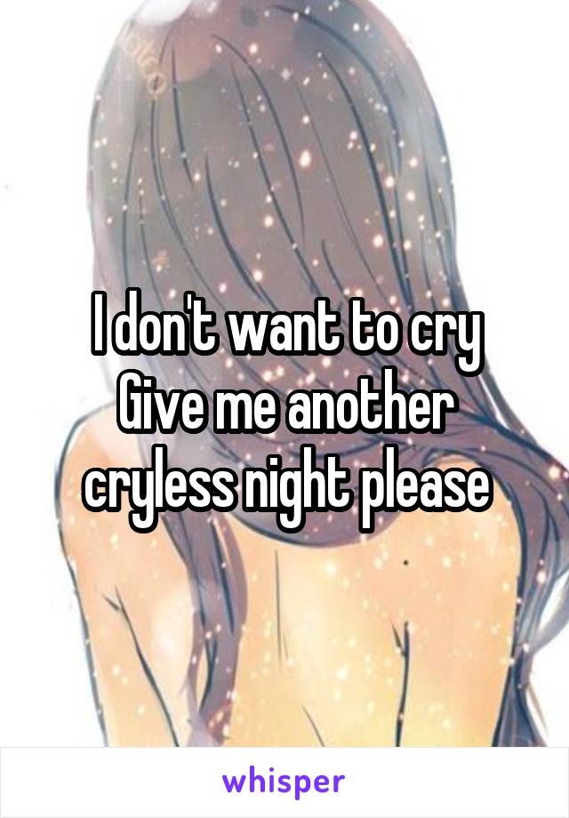 I don't want to cry
Give me another cryless night please