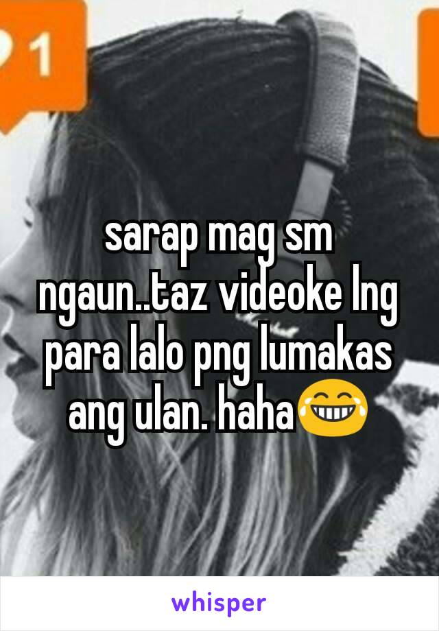 sarap mag sm ngaun..taz videoke lng para lalo png lumakas ang ulan. haha😂