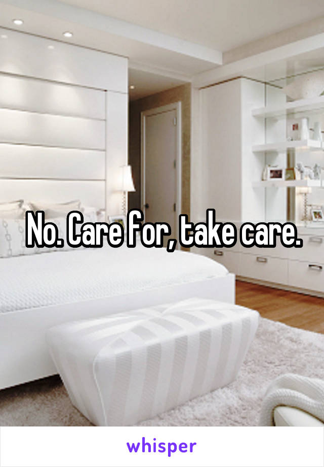 No. Care for, take care.