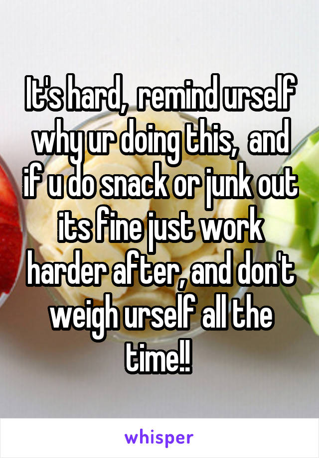 It's hard,  remind urself why ur doing this,  and if u do snack or junk out its fine just work harder after, and don't weigh urself all the time!! 