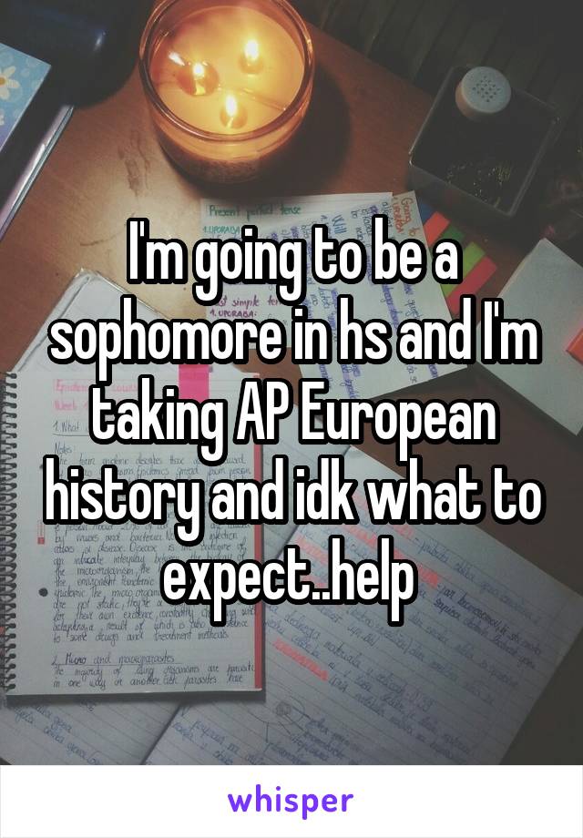 I'm going to be a sophomore in hs and I'm taking AP European history and idk what to expect..help 