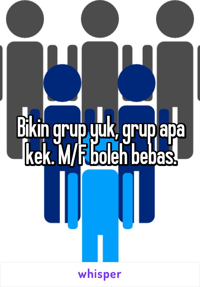 Bikin grup yuk, grup apa kek. M/F boleh bebas.