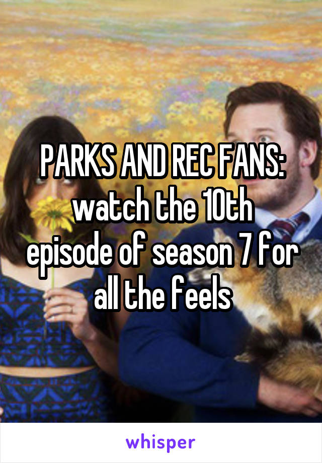 PARKS AND REC FANS:
watch the 10th episode of season 7 for all the feels