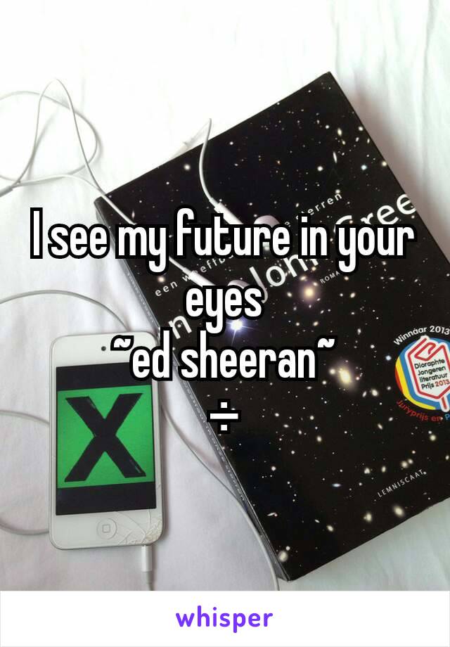 I see my future in your eyes
~ed sheeran~
÷