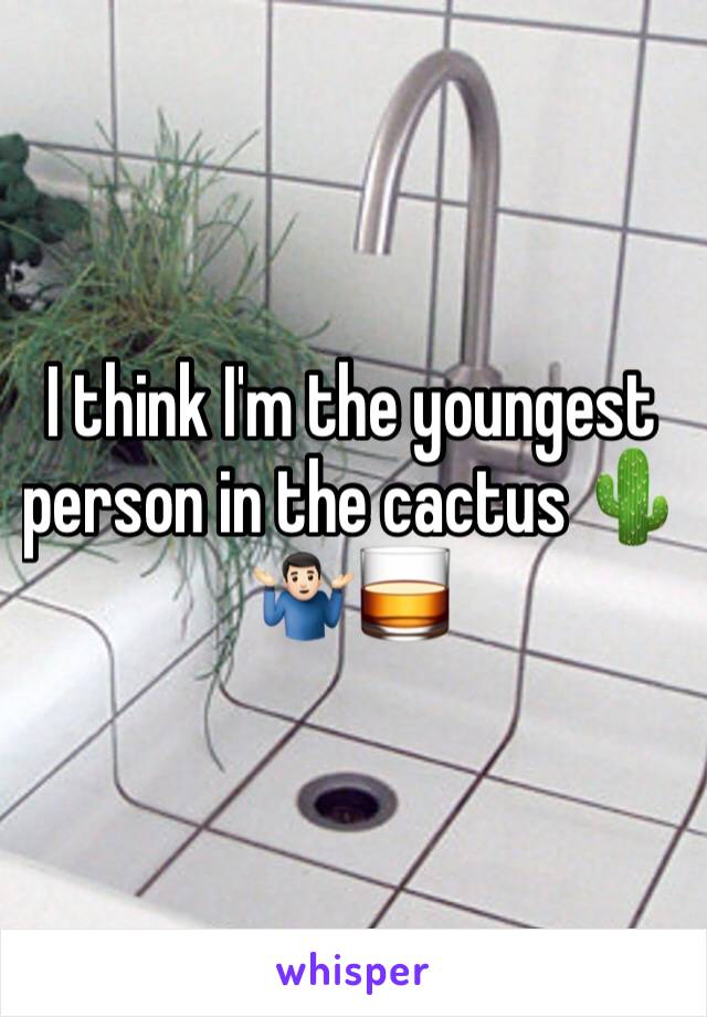 I think I'm the youngest person in the cactus 🌵
🤷🏻‍♂️🥃