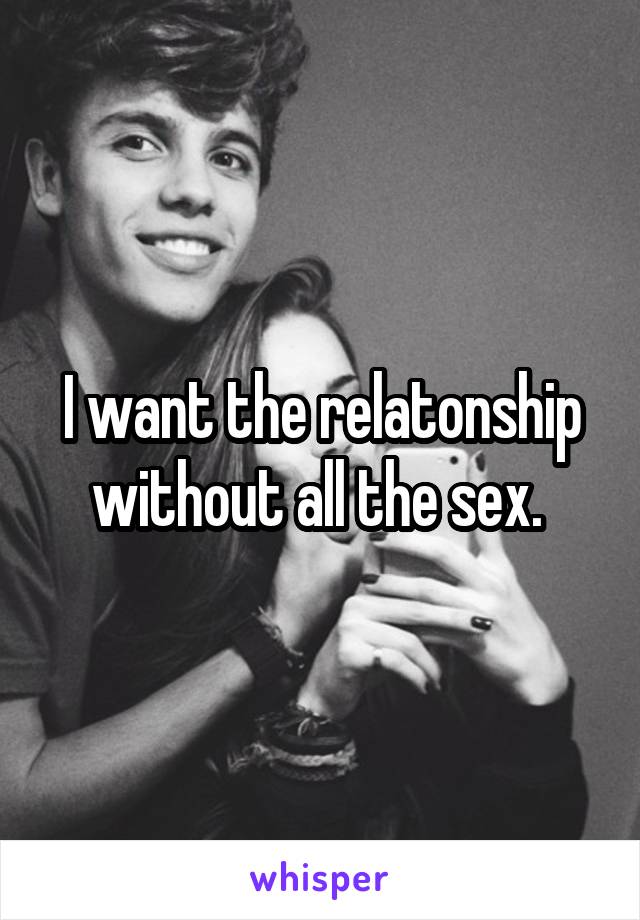 I want the relatonship without all the sex. 