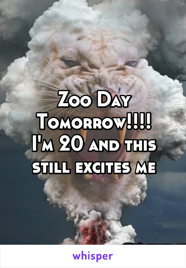 Zoo Day Tomorrow!!!!
I'm 20 and this still excites me