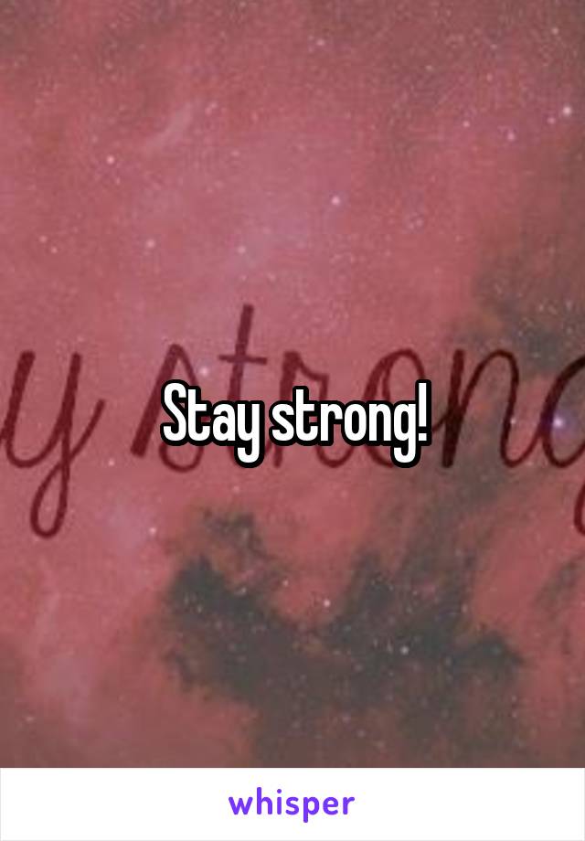 Stay strong!