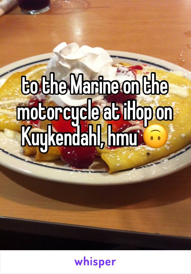 to the Marine on the motorcycle at iHop on Kuykendahl, hmu 🙃