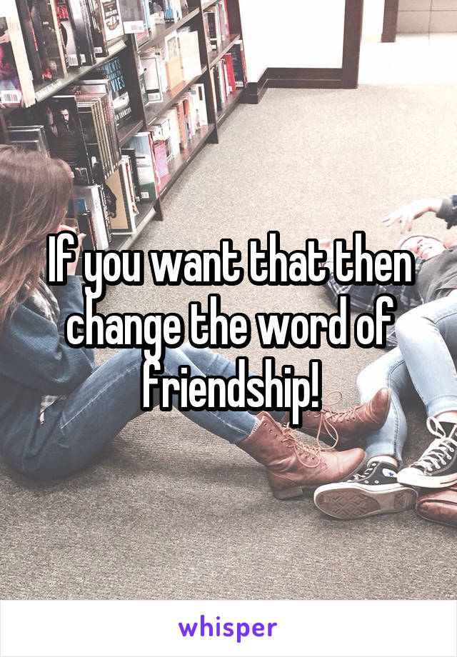 If you want that then change the word of friendship!