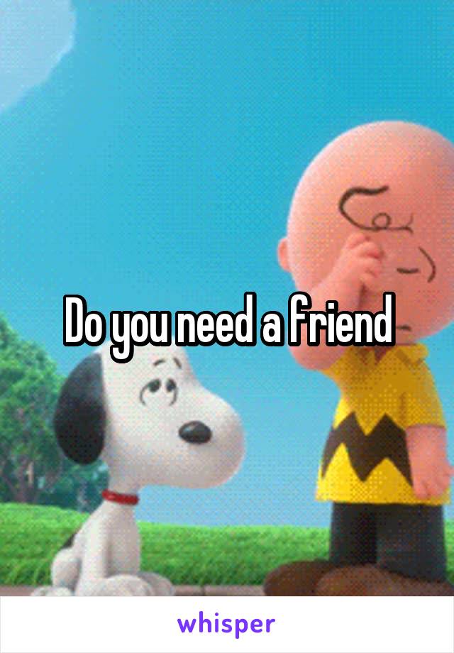 Do you need a friend