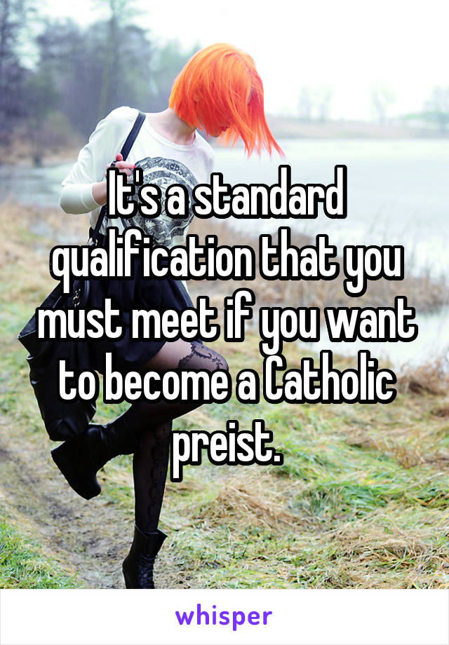 It's a standard qualification that you must meet if you want to become a Catholic preist.