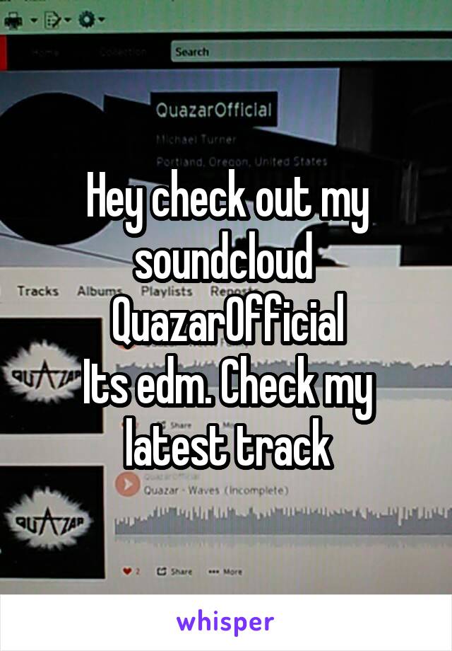 Hey check out my soundcloud 
QuazarOfficial
Its edm. Check my latest track