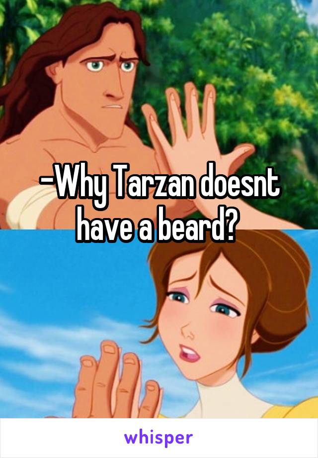 -Why Tarzan doesnt have a beard? 
