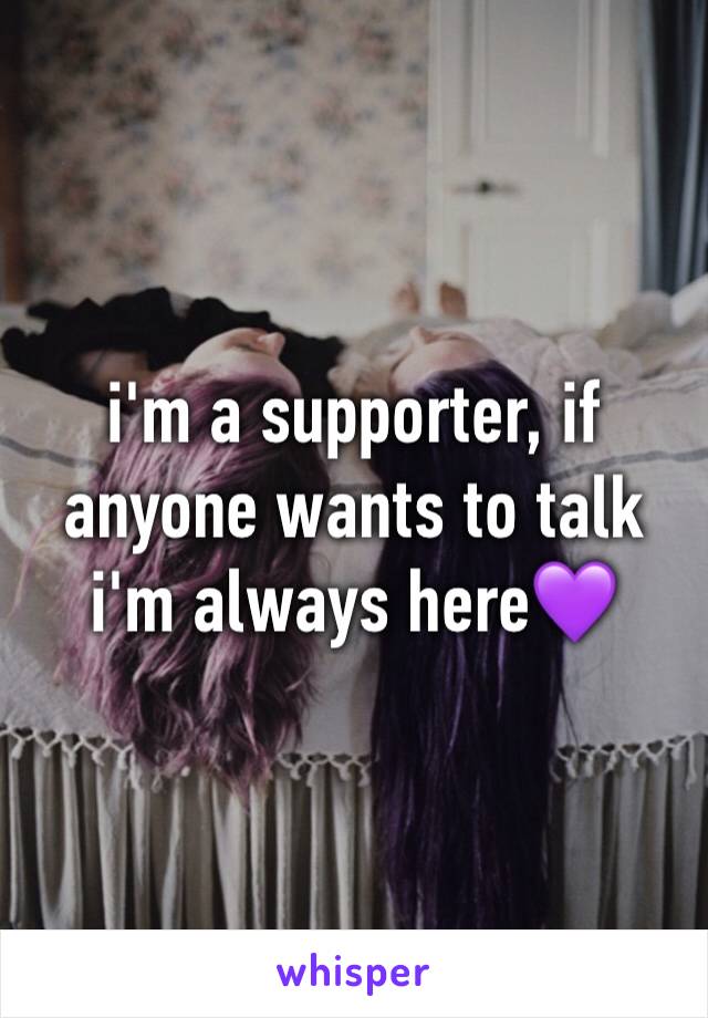 i'm a supporter, if anyone wants to talk i'm always here💜