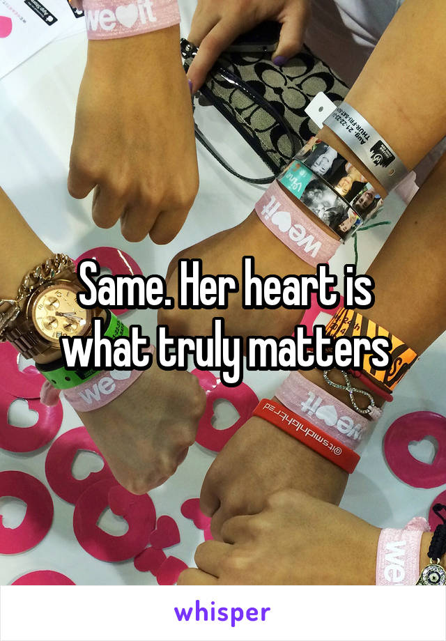 Same. Her heart is what truly matters