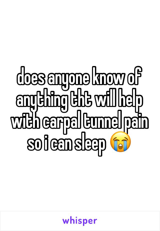 does anyone know of anything tht will help with carpal tunnel pain so i can sleep 😭