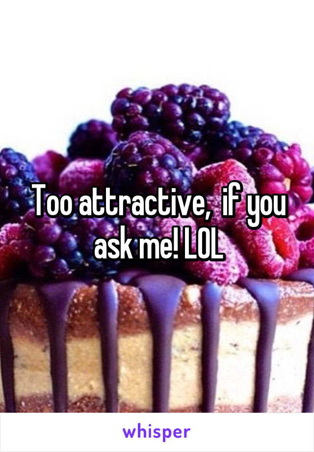 Too attractive,  if you ask me! LOL