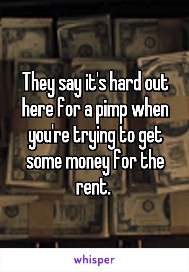 They say it's hard out here for a pimp when you're trying to get some money for the rent. 