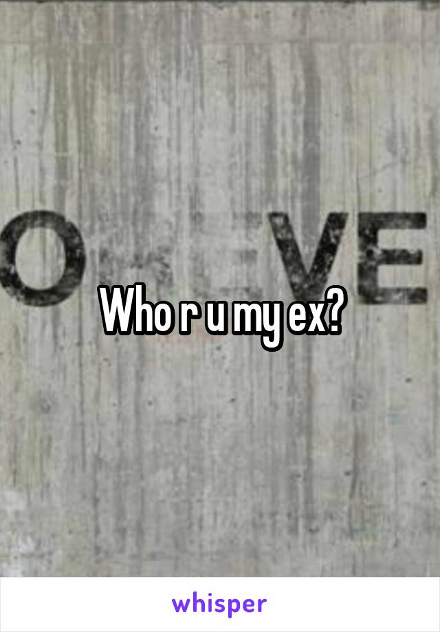 Who r u my ex?