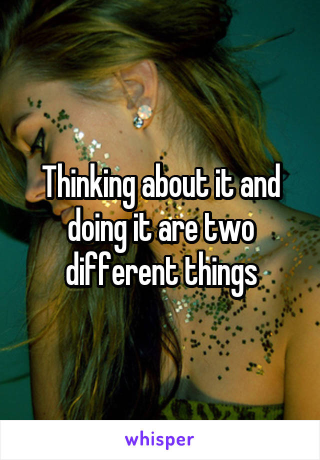 Thinking about it and doing it are two different things