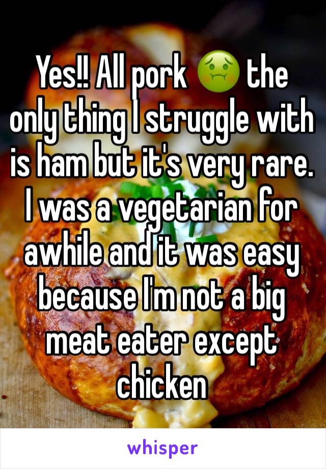 Yes!! All pork 🤢 the only thing I struggle with is ham but it's very rare. I was a vegetarian for awhile and it was easy because I'm not a big meat eater except 
chicken