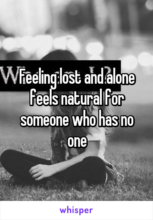 Feeling lost and alone feels natural for someone who has no one