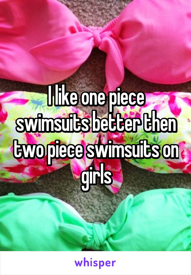 I like one piece swimsuits better then two piece swimsuits on girls