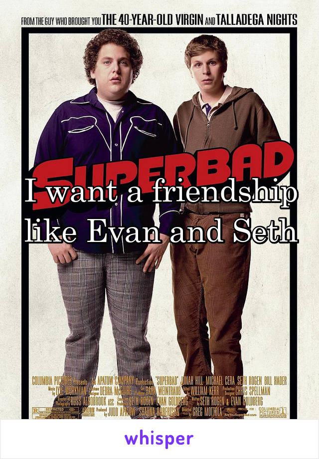 I want a friendship like Evan and Seth 