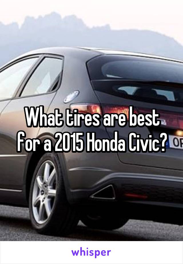 What tires are best for a 2015 Honda Civic?