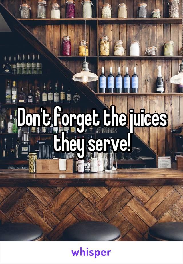 Don't forget the juices they serve!