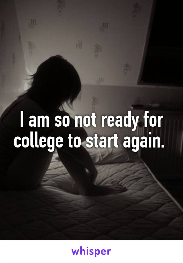 I am so not ready for college to start again. 