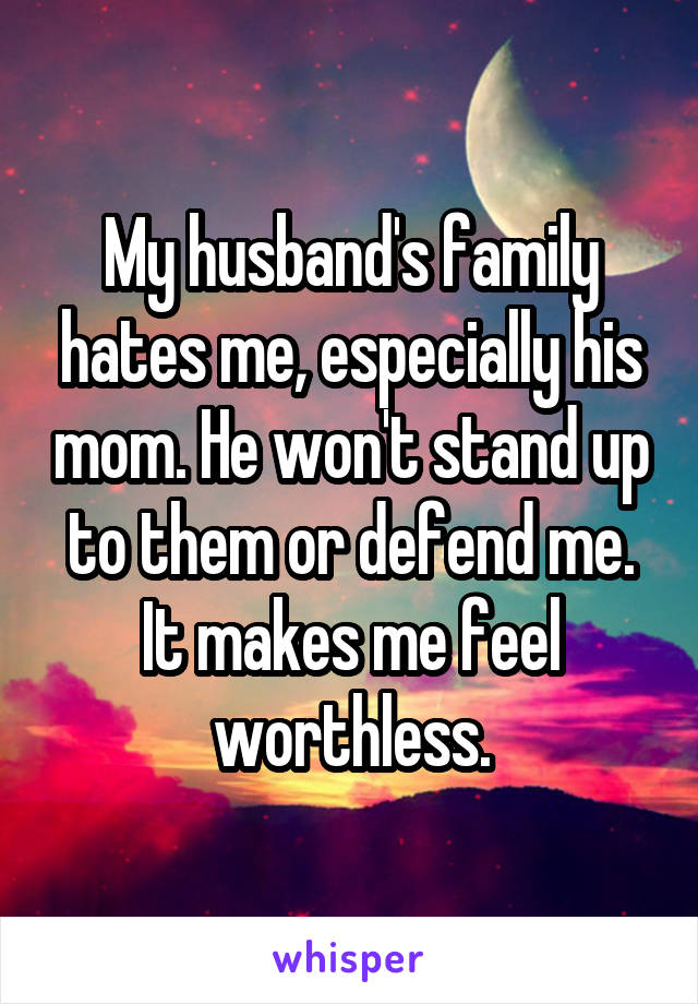 My husband's family hates me, especially his mom. He won't stand up to them or defend me. It makes me feel worthless.