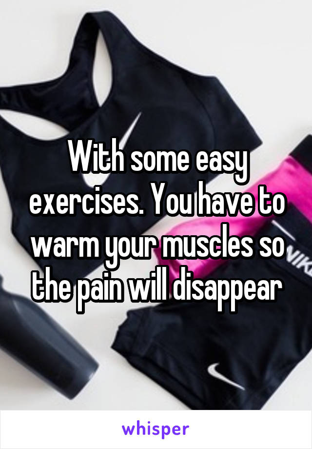 With some easy exercises. You have to warm your muscles so the pain will disappear