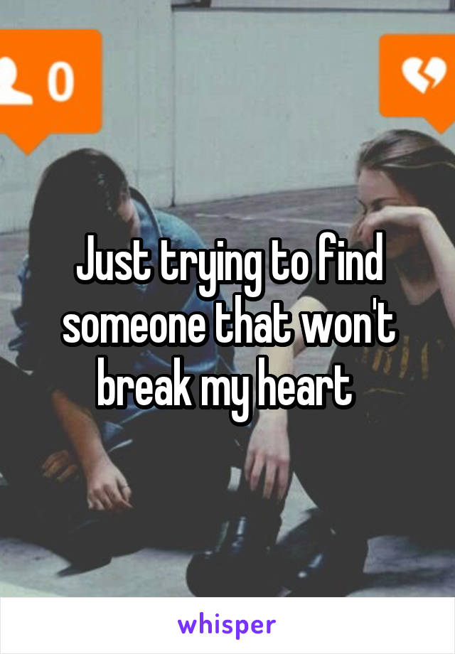 Just trying to find someone that won't break my heart 