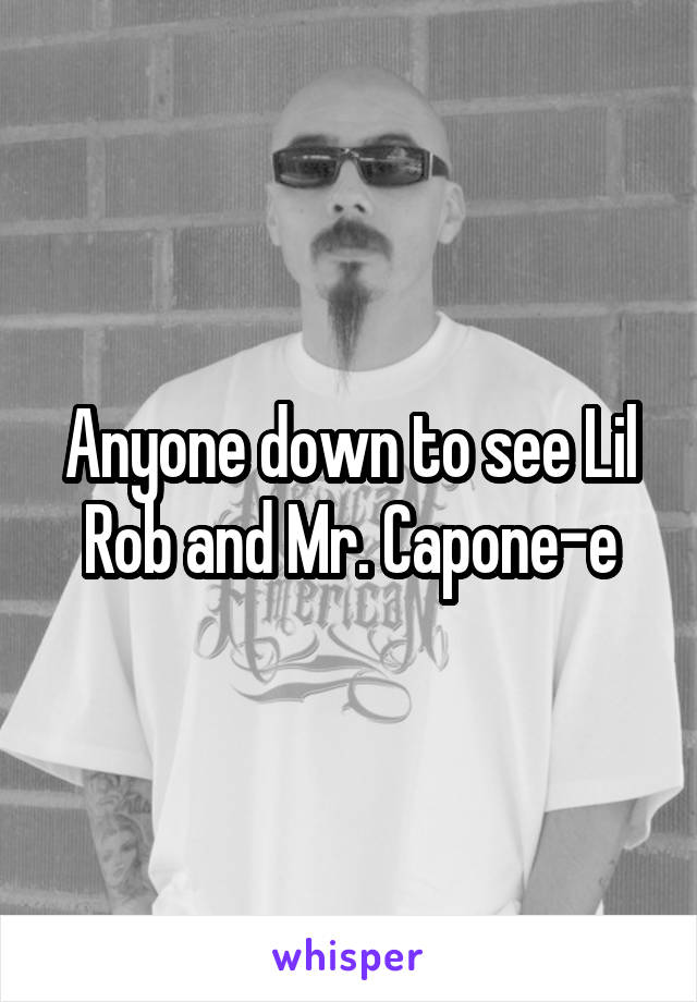 Anyone down to see Lil Rob and Mr. Capone-e