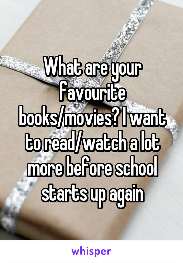 What are your favourite books/movies? I want to read/watch a lot more before school starts up again