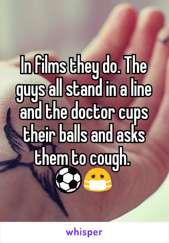 In films they do. The guys all stand in a line and the doctor cups their balls and asks them to cough. 
⚽😷 