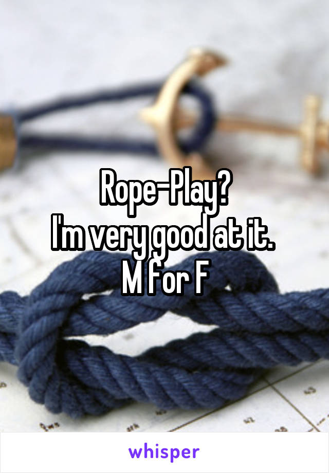 Rope-Play?
I'm very good at it. 
M for F