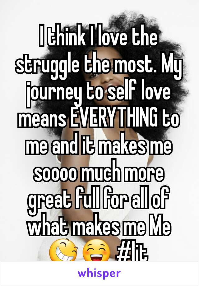 I think I love the struggle the most. My journey to self love means EVERYTHING to me and it makes me soooo much more great full for all of what makes me Me 😆😁 #lit 