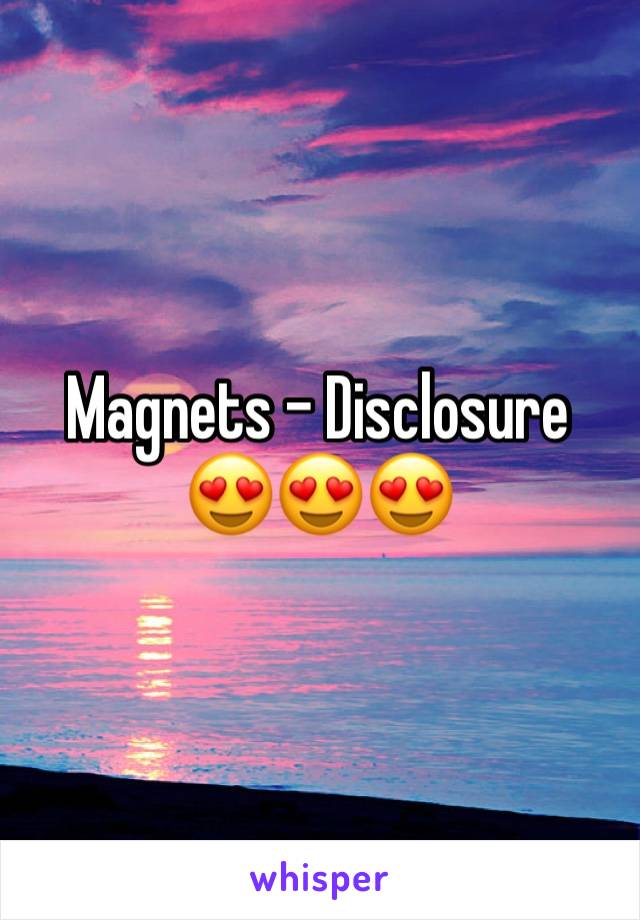 Magnets - Disclosure 😍😍😍