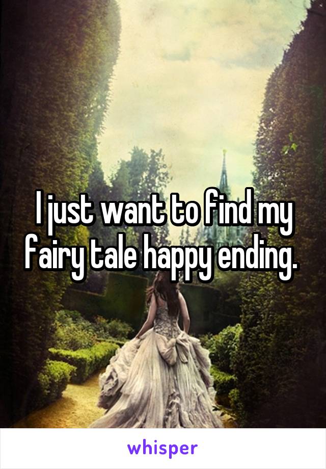 I just want to find my fairy tale happy ending. 