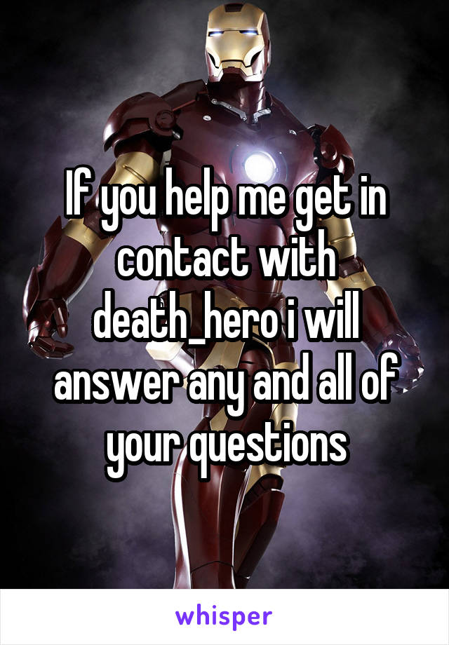 If you help me get in contact with death_hero i will answer any and all of your questions