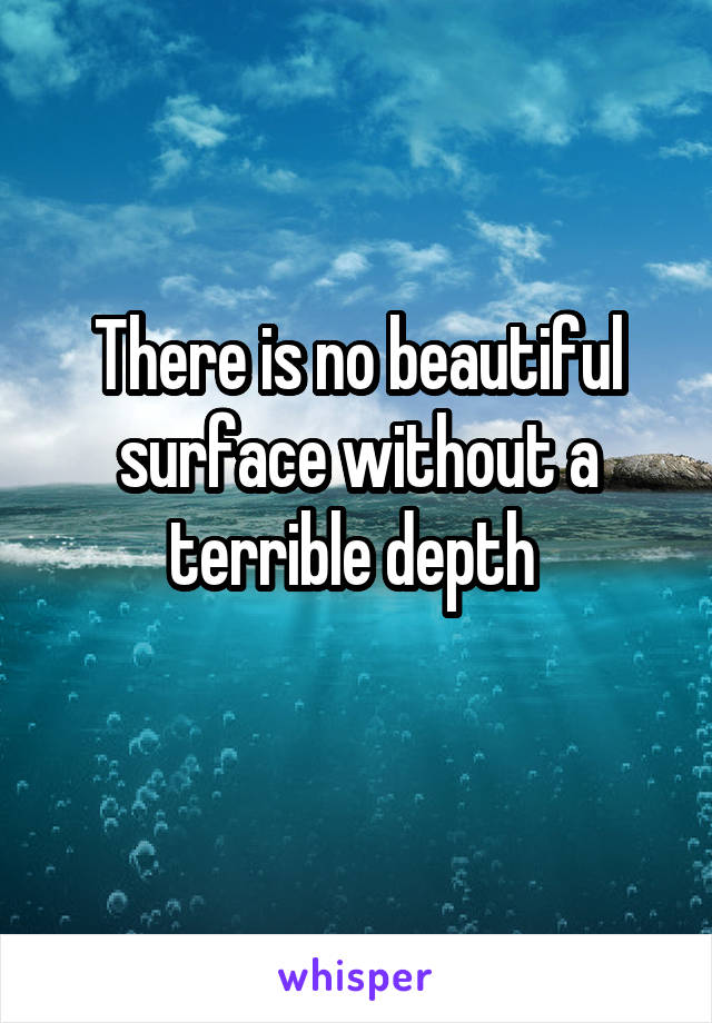 There is no beautiful surface without a terrible depth 
