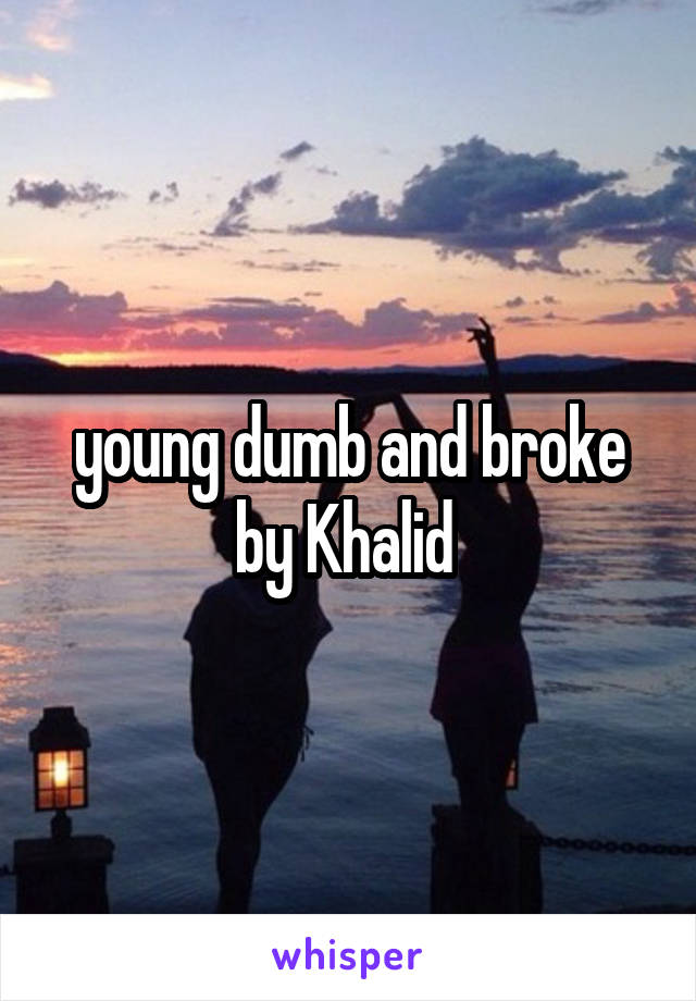 young dumb and broke by Khalid 