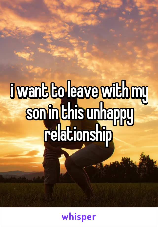 i want to leave with my son in this unhappy relationship 