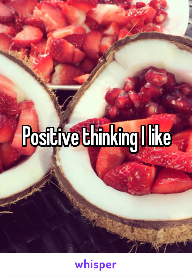 Positive thinking I like